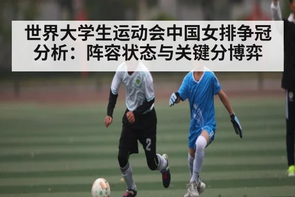 世界大学生运动会中国女排争冠分析：阵容状态与关键分博弈
