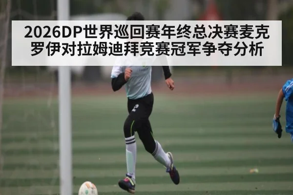 2026DP世界巡回赛年终总决赛麦克罗伊对拉姆迪拜竞赛冠军争夺分析