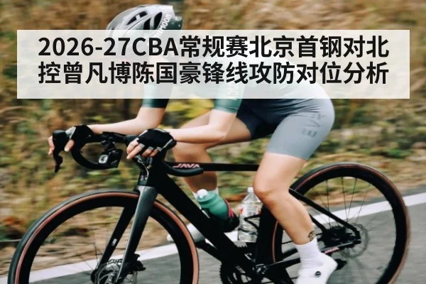 2026-27CBA常规赛北京首钢对北控曾凡博陈国豪锋线攻防对位分析
